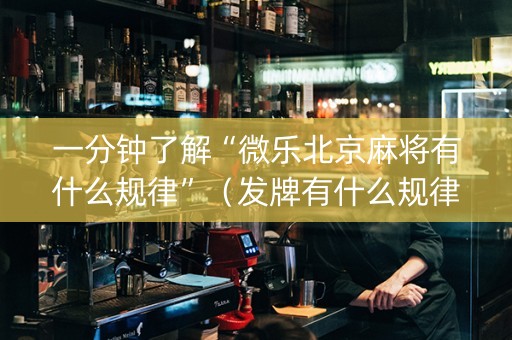 一分钟了解“微乐北京麻将有什么规律”（发牌有什么规律吗)