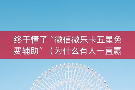 终于懂了“微信微乐卡五星免费辅助”（为什么有人一直赢)