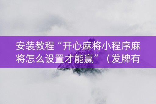 安装教程“开心麻将小程序麻将怎么设置才能赢”（发牌有什么规律吗)