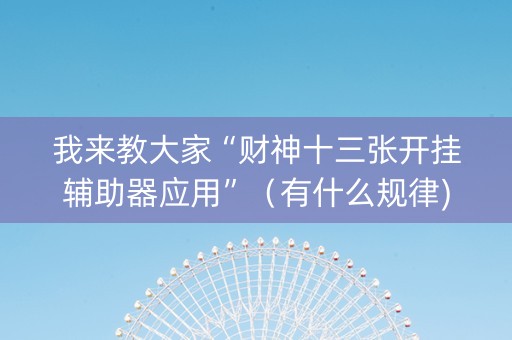 我来教大家“财神十三张开挂辅助器应用”（有什么规律)