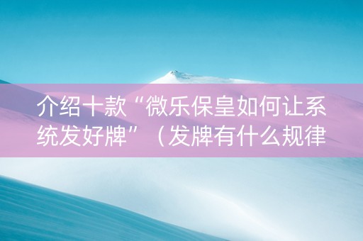 介绍十款“微乐保皇如何让系统发好牌”（发牌有什么规律吗)