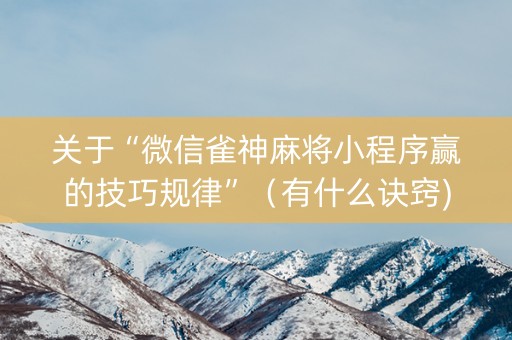 关于“微信雀神麻将小程序赢的技巧规律”（有什么诀窍)