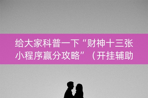 给大家科普一下“财神十三张小程序赢分攻略”（开挂辅助脚本)