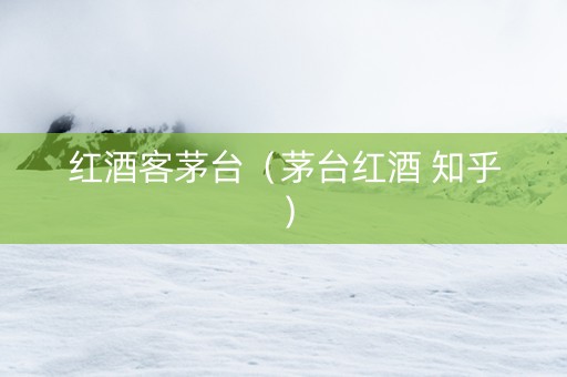 红酒客茅台（茅台红酒 知乎）