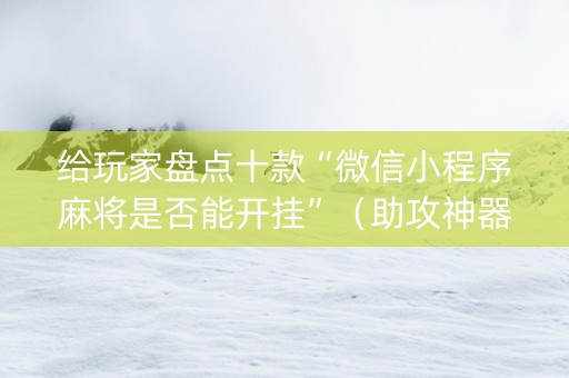 给玩家盘点十款“微信小程序麻将是否能开挂”（助攻神器)