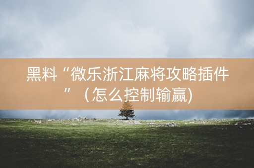 黑料“微乐浙江麻将攻略插件”（怎么控制输赢)