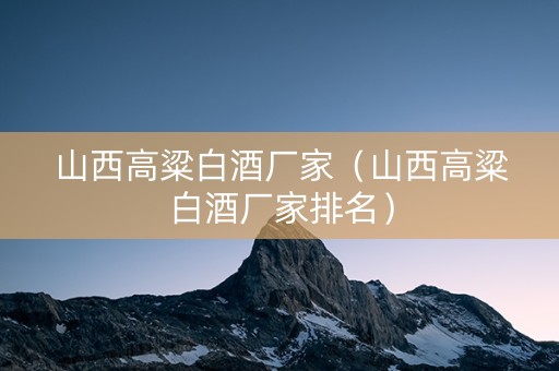山西高粱白酒厂家（山西高粱白酒厂家排名）