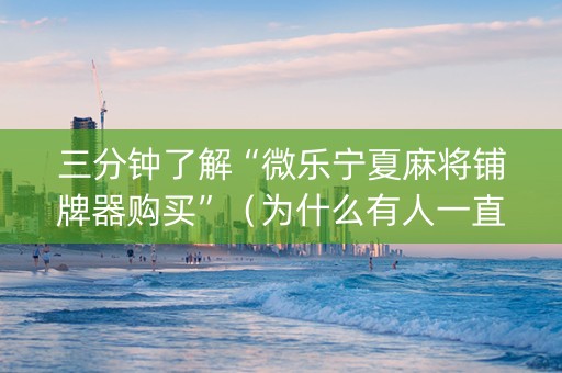 三分钟了解“微乐宁夏麻将铺牌器购买”（为什么有人一直赢)