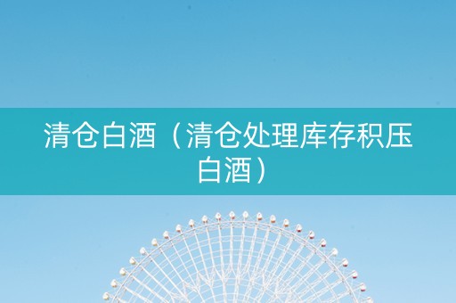 清仓白酒（清仓处理库存积压白酒）