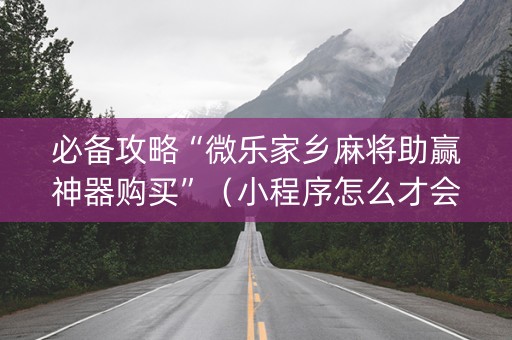 必备攻略“微乐家乡麻将助赢神器购买”（小程序怎么才会赢)