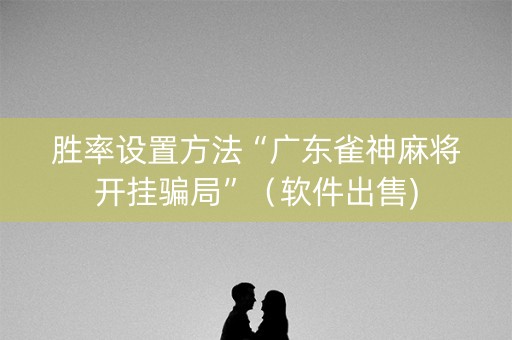 胜率设置方法“广东雀神麻将开挂骗局”（软件出售)