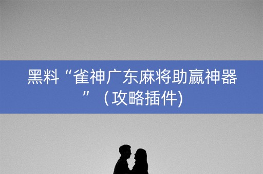黑料“雀神广东麻将助赢神器”（攻略插件)