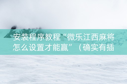 安装程序教程“微乐江西麻将怎么设置才能赢”（确实有插件吗)