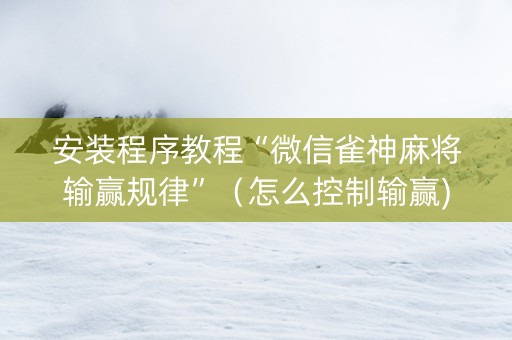 安装程序教程“微信雀神麻将输赢规律”（怎么控制输赢)