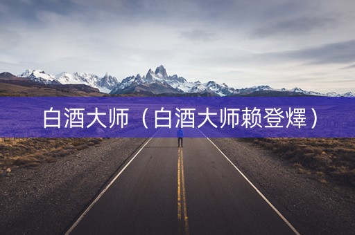 白酒大师（白酒大师赖登燡）
