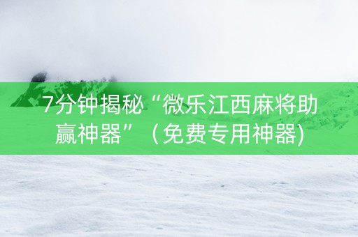 7分钟揭秘“微乐江西麻将助赢神器”（免费专用神器)
