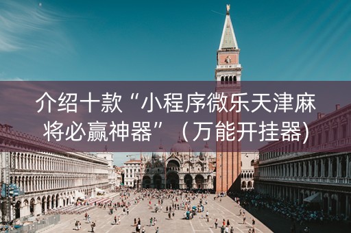 介绍十款“小程序微乐天津麻将必赢神器”（万能开挂器)