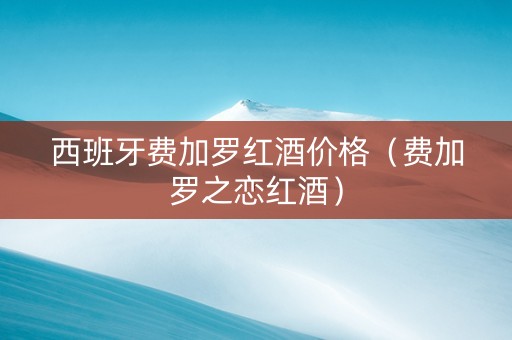 西班牙费加罗红酒价格（费加罗之恋红酒）