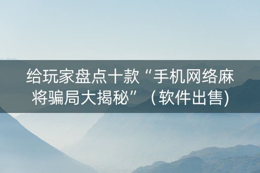 给玩家盘点十款“手机网络麻将骗局大揭秘”（软件出售)