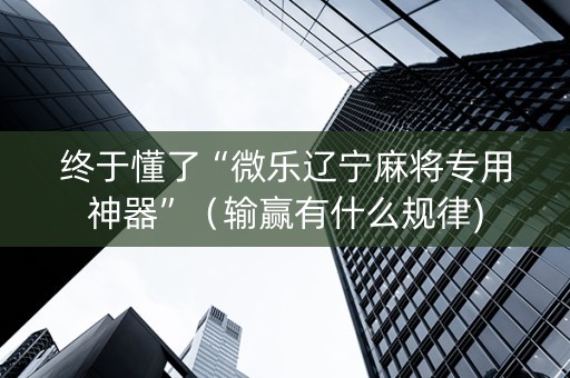 终于懂了“微乐辽宁麻将专用神器”（输赢有什么规律)