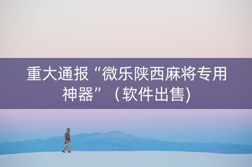 重大通报“微乐陕西麻将专用神器”（软件出售)