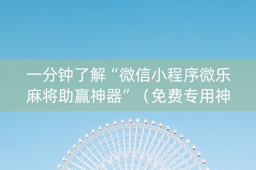 一分钟了解“微信小程序微乐麻将助赢神器”（免费专用神器)