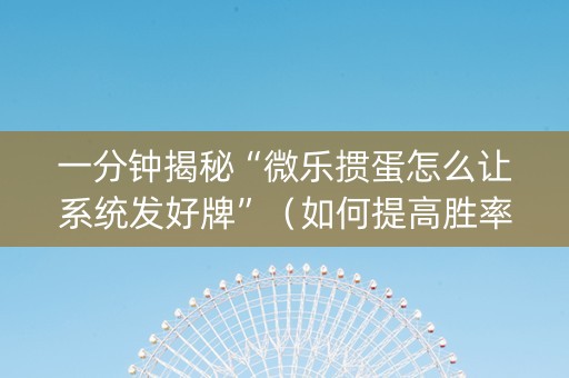 一分钟揭秘“微乐掼蛋怎么让系统发好牌”（如何提高胜率)