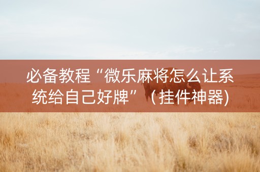 必备教程“微乐麻将怎么让系统给自己好牌”（挂件神器)
