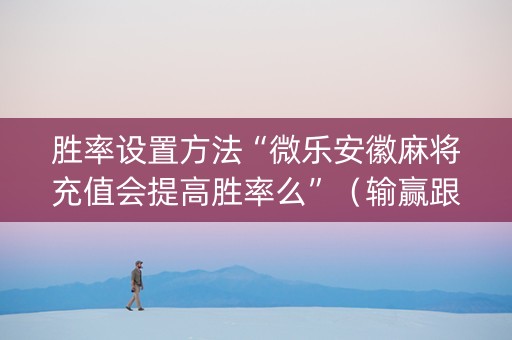 胜率设置方法“微乐安徽麻将充值会提高胜率么”（输赢跟id号有关系吗)
