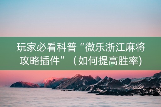 玩家必看科普“微乐浙江麻将攻略插件”（如何提高胜率)