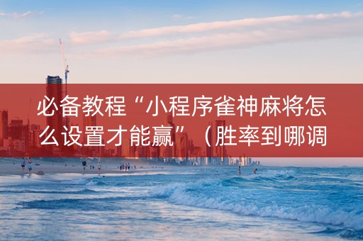 必备教程“小程序雀神麻将怎么设置才能赢”（胜率到哪调)