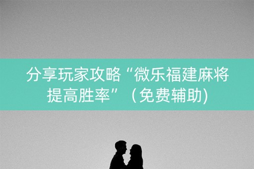 分享玩家攻略“微乐福建麻将提高胜率”（免费辅助)