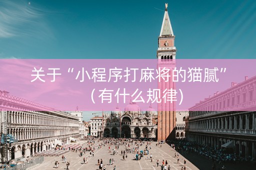 关于“小程序打麻将的猫腻”（有什么规律)