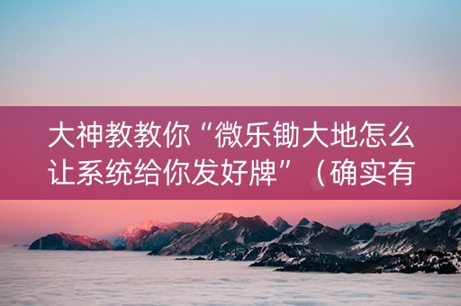 大神教教你“微乐锄大地怎么让系统给你发好牌”（确实有插件吗)