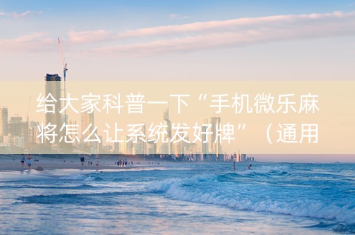 给大家科普一下“手机微乐麻将怎么让系统发好牌”（通用挂软件多少钱)