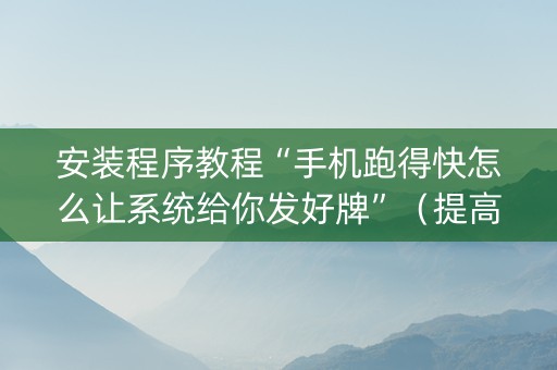 安装程序教程“手机跑得快怎么让系统给你发好牌”（提高胜率软件)