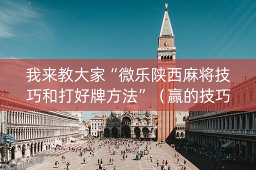 我来教大家“微乐陕西麻将技巧和打好牌方法”（赢的技巧规律)