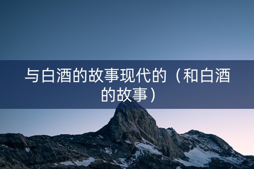 与白酒的故事现代的（和白酒的故事）