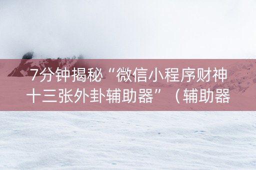 7分钟揭秘“微信小程序财神十三张外卦辅助器”（辅助器下载)