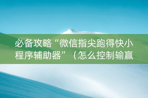 必备攻略“微信指尖跑得快小程序辅助器”（怎么控制输赢)