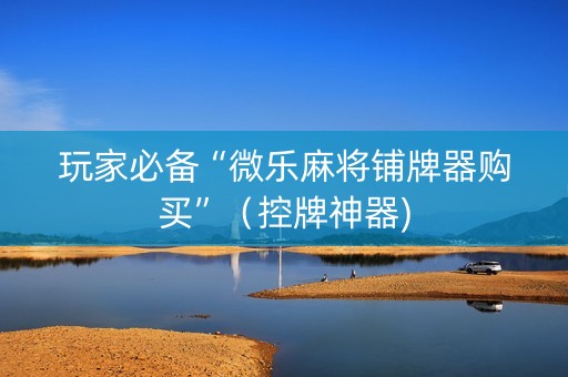 玩家必备“微乐麻将铺牌器购买”（控牌神器)