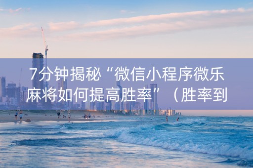 7分钟揭秘“微信小程序微乐麻将如何提高胜率”（胜率到哪调)