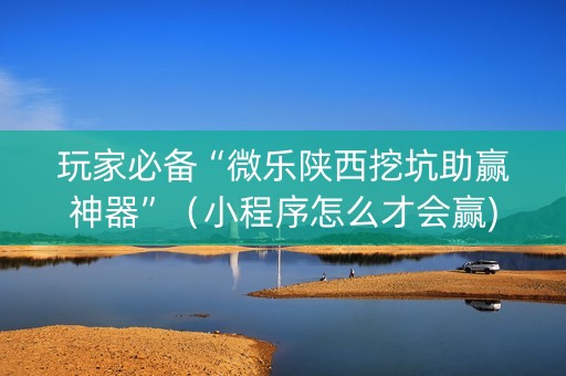玩家必备“微乐陕西挖坑助赢神器”（小程序怎么才会赢)
