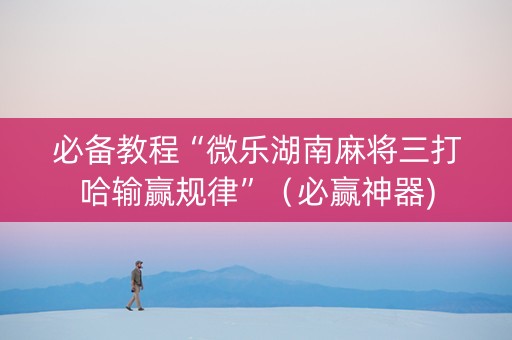 必备教程“微乐湖南麻将三打哈输赢规律”（必赢神器)