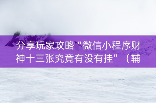 分享玩家攻略“微信小程序财神十三张究竟有没有挂”（辅助器通用版)