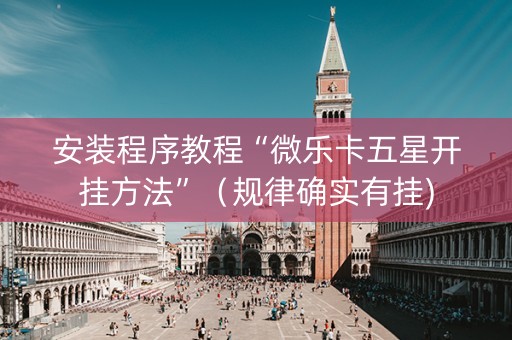安装程序教程“微乐卡五星开挂方法”（规律确实有挂)