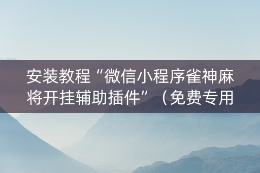 安装教程“微信小程序雀神麻将开挂辅助插件”（免费专用神器)