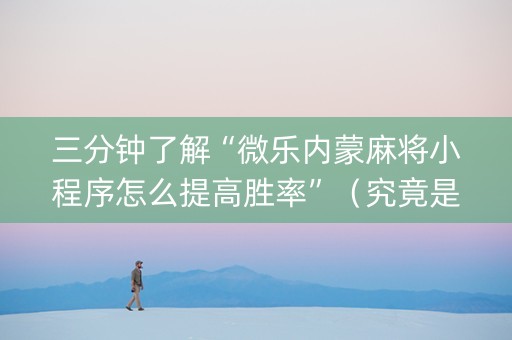 三分钟了解“微乐内蒙麻将小程序怎么提高胜率”（究竟是不是有挂)