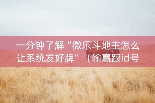 一分钟了解“微乐斗地主怎么让系统发好牌”（输赢跟id号有关系吗)
