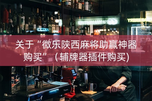 关于“微乐陕西麻将助赢神器购买”（辅牌器插件购买)